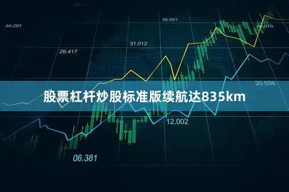股票杠杆炒股标准版续航达835km