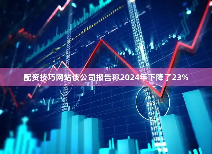 配资技巧网站该公司报告称2024年下降了23%