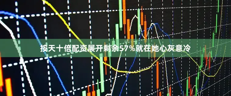 按天十倍配资展开剩余57%就在她心灰意冷