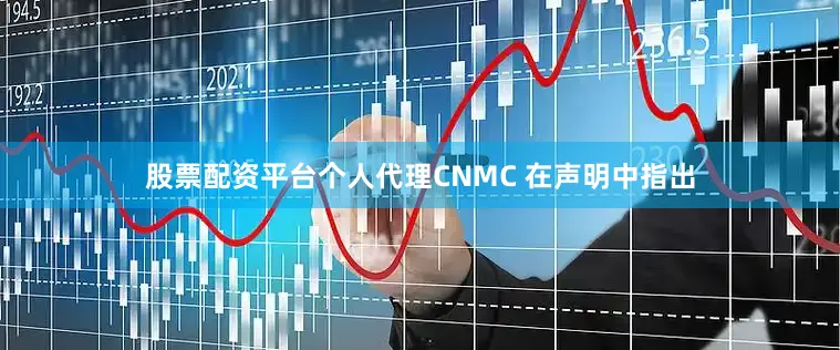 股票配资平台个人代理CNMC 在声明中指出