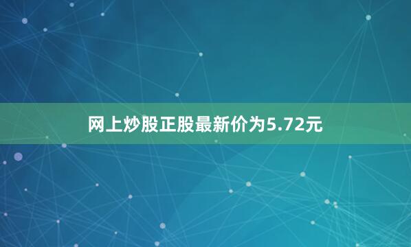 网上炒股正股最新价为5.72元