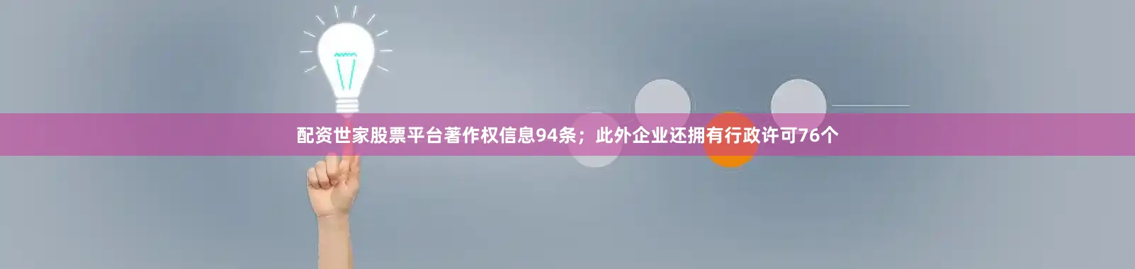 配资世家股票平台著作权信息94条；此外企业还拥有行政许可76个